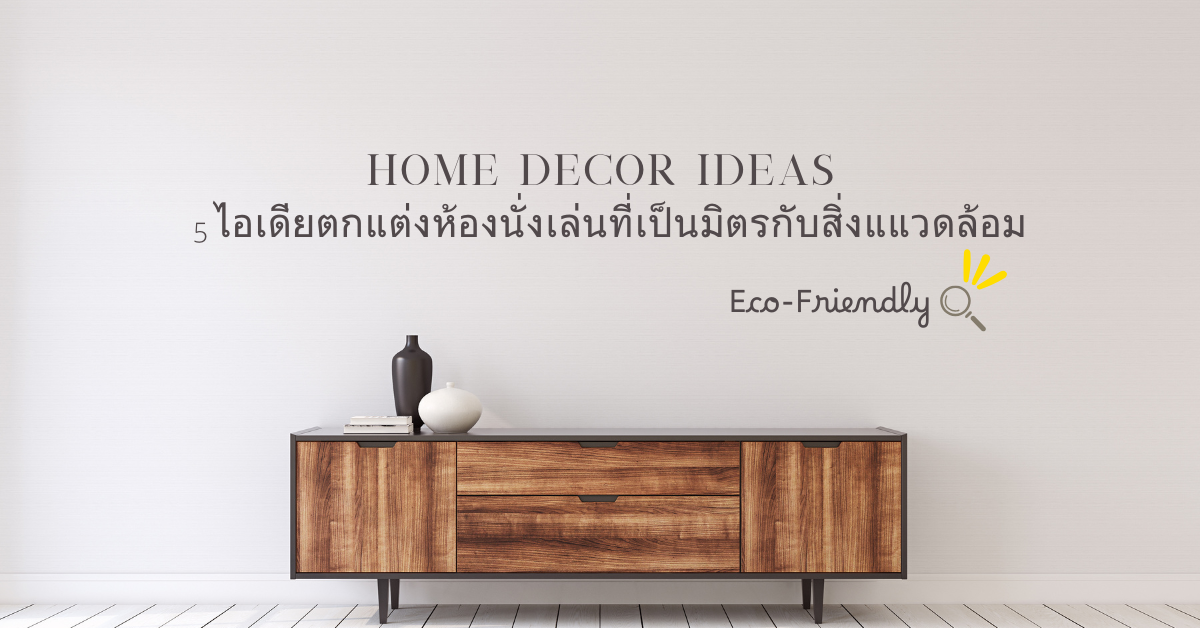 6 ไอเดียตกแต่งห้องนั่งเล่นที่เป็นมิตรกับสิ่งแแวดล้อม